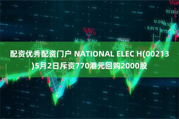 配资优秀配资门户 NATIONAL ELEC H(00213)5月2日斥资770港元回购2000股